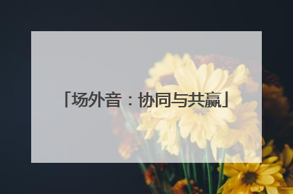 场外音：协同与共赢