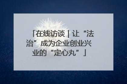 在线访谈｜让“法治”成为企业创业兴业的“定心丸”