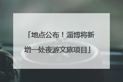 地点公布！淄博将新增一处夜游文旅项目