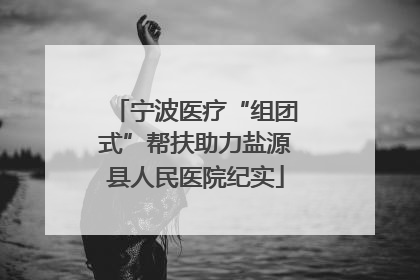 宁波医疗“组团式”帮扶助力盐源县人民医院纪实