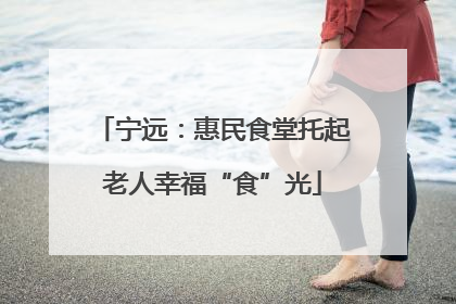 宁远：惠民食堂托起老人幸福“食”光
