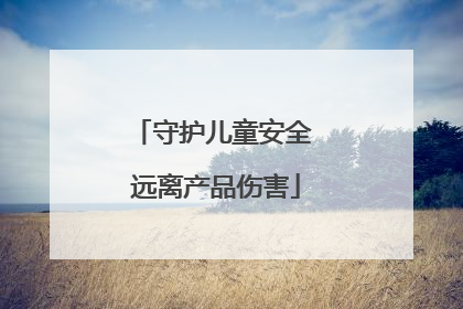 守护儿童安全 远离产品伤害