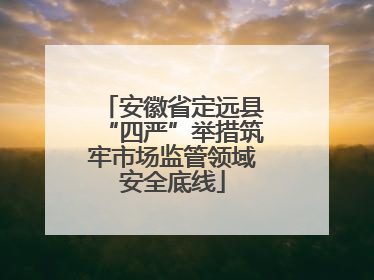 安徽省定远县“四严”举措筑牢市场监管领域安全底线
