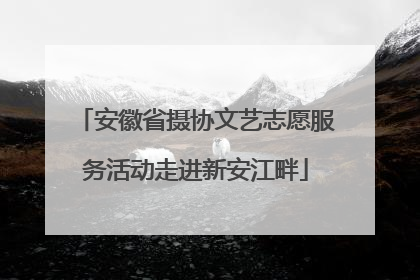 安徽省摄协文艺志愿服务活动走进新安江畔