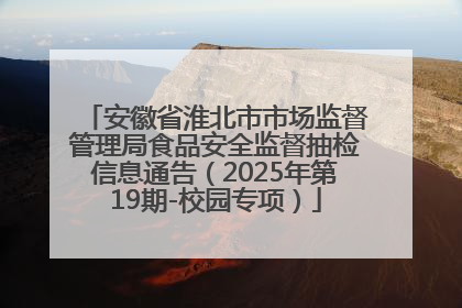 安徽省淮北市市场监督管理局食品安全监督抽检信息通告（2025年第19期-校园专项）