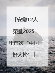 安徽12人荣登2025年首次“中国好人榜”
