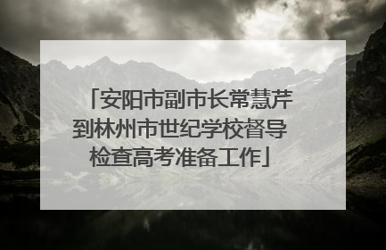 安阳市副市长常慧芹到林州市世纪学校督导检查高考准备工作