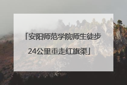 安阳师范学院师生徒步24公里重走红旗渠