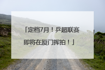 定档7月！乒超联赛即将在厦门挥拍！