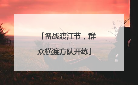 备战渡江节，群众横渡方队开练