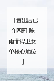 复出后已夺四冠 陈雨菲捍卫女单核心地位