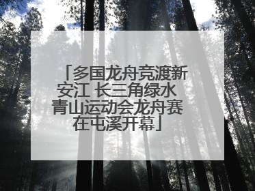 多国龙舟竞渡新安江 长三角绿水青山运动会龙舟赛在屯溪开幕