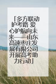 多方联动护考路 爱心护航向未来——山东高速枣庄发展有限公司开展高考助力行动