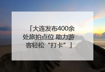 大连发布400余处旅拍点位 助力游客轻松“打卡”