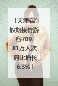 天津端午假期接待游客709.81万人次 同比增长6.3%