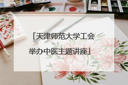 天津师范大学工会举办中医主题讲座