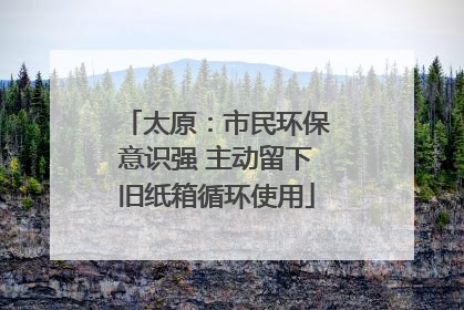 太原：市民环保意识强 主动留下旧纸箱循环使用