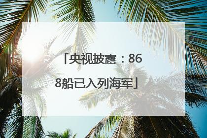 央视披露：868船已入列海军