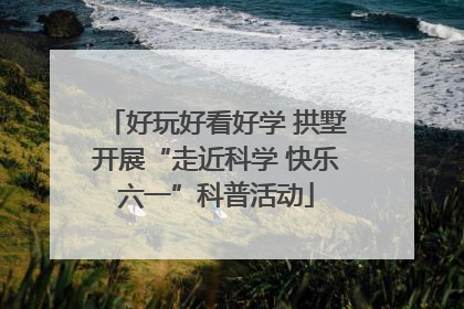 好玩好看好学 拱墅开展“走近科学 快乐六一”科普活动