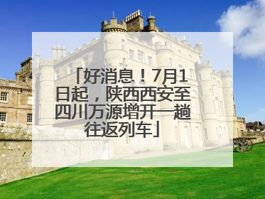 好消息！7月1日起，陕西西安至四川万源增开一趟往返列车