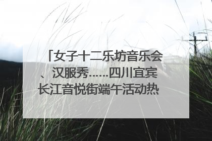 女子十二乐坊音乐会、汉服秀……四川宜宾长江音悦街端午活动热闹上演｜图集