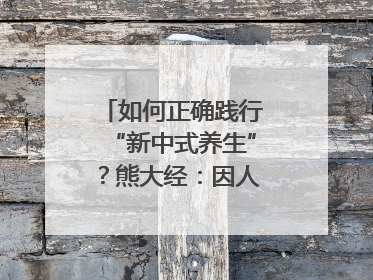 如何正确践行“新中式养生”？熊大经：因人而异、辨证施治｜名人大讲堂