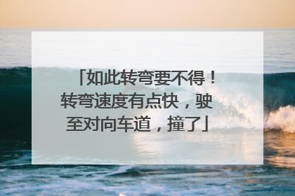 如此转弯要不得！转弯速度有点快，驶至对向车道，撞了