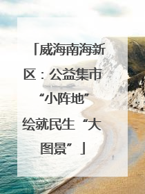 威海南海新区：公益集市“小阵地” 绘就民生“大图景”