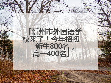 忻州市外国语学校来了！今年招初一新生800名，高一400名