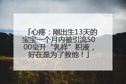 心疼：刚出生13天的宝宝一个月内被引流5000毫升“乳样”积液，好在是为了救他！