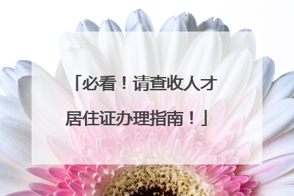 必看！请查收人才居住证办理指南！