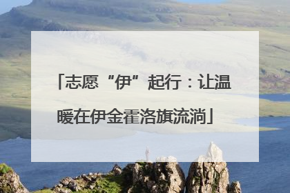 志愿“伊”起行：让温暖在伊金霍洛旗流淌
