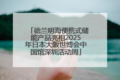 德兰明海便携式储能产品亮相2025年日本大阪世博会中国馆深圳活动周