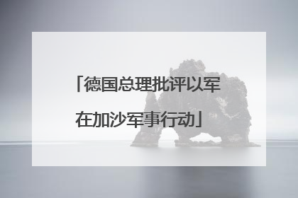德国总理批评以军在加沙军事行动