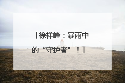 徐祥峰：暴雨中的“守护者”！