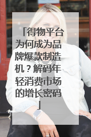 得物平台为何成为品牌爆款制造机？解码年轻消费市场的增长密码