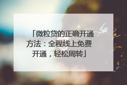 微粒贷的正确开通方法：全程线上免费开通，轻松周转