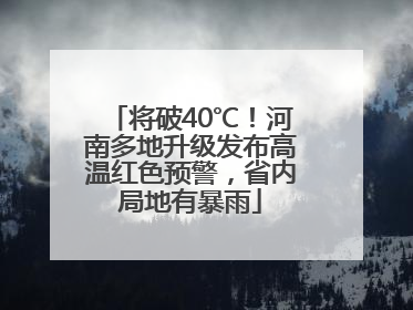将破40℃！河南多地升级发布高温红色预警，省内局地有暴雨