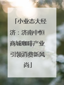 小业态大经济:济南中恒商城咖啡产业引领消费新风尚
