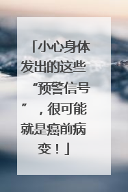 小心身体发出的这些“预警信号”，很可能就是癌前病变！
