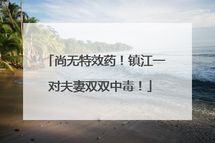 尚无特效药！镇江一对夫妻双双中毒！