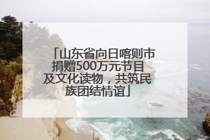 山东省向日喀则市捐赠500万元节目及文化读物，共筑民族团结情谊