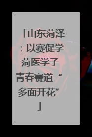 山东菏泽：以赛促学 菏医学子青春赛道“多面开花”