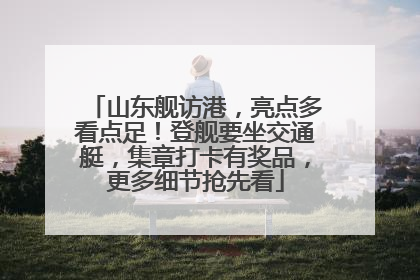山东舰访港，亮点多看点足！登舰要坐交通艇，集章打卡有奖品，更多细节抢先看