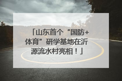 山东首个“国防+体育”研学基地在沂源流水村亮相！