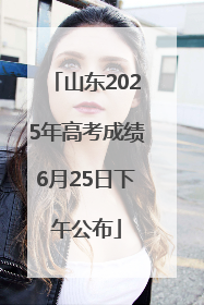 山东2025年高考成绩6月25日下午公布