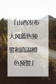 山西发布大风蓝色预警和高温橙色预警