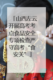 山西左云开展高考考点食品安全专项检查严守高考“食安关”