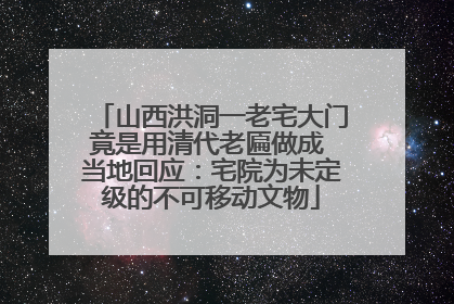 山西洪洞一老宅大门竟是用清代老匾做成 当地回应：宅院为未定级的不可移动文物