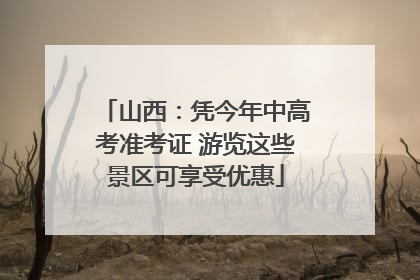 山西：凭今年中高考准考证 游览这些景区可享受优惠